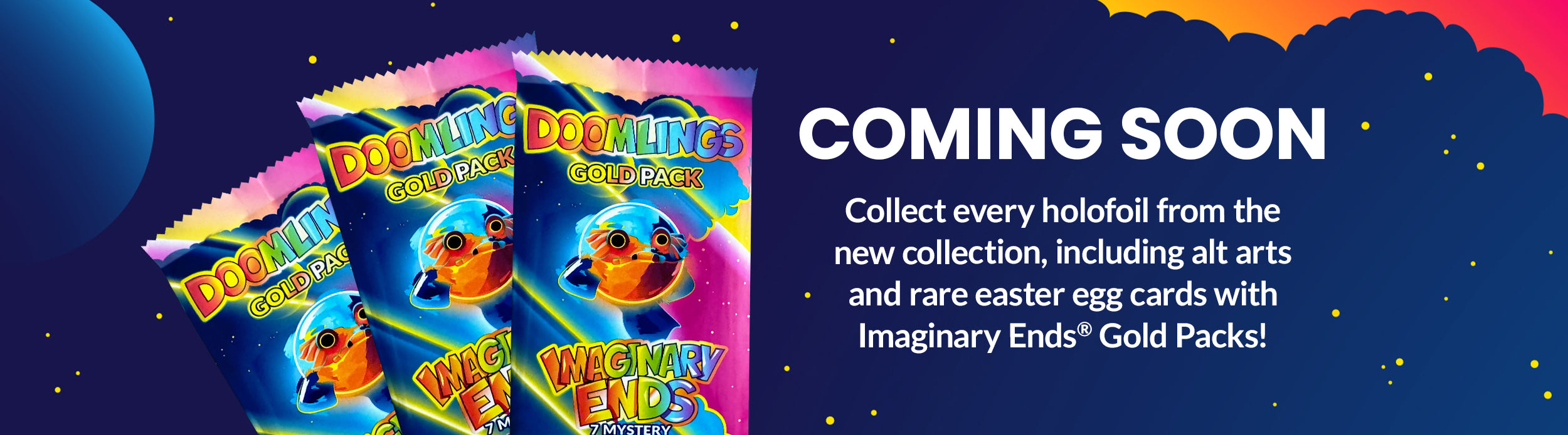 Coming Soon! Collect every Holofoil from the new collection, including alt arts and rare easter egg cards with Imaginary Ends Gold Packs. Image of three gold packs