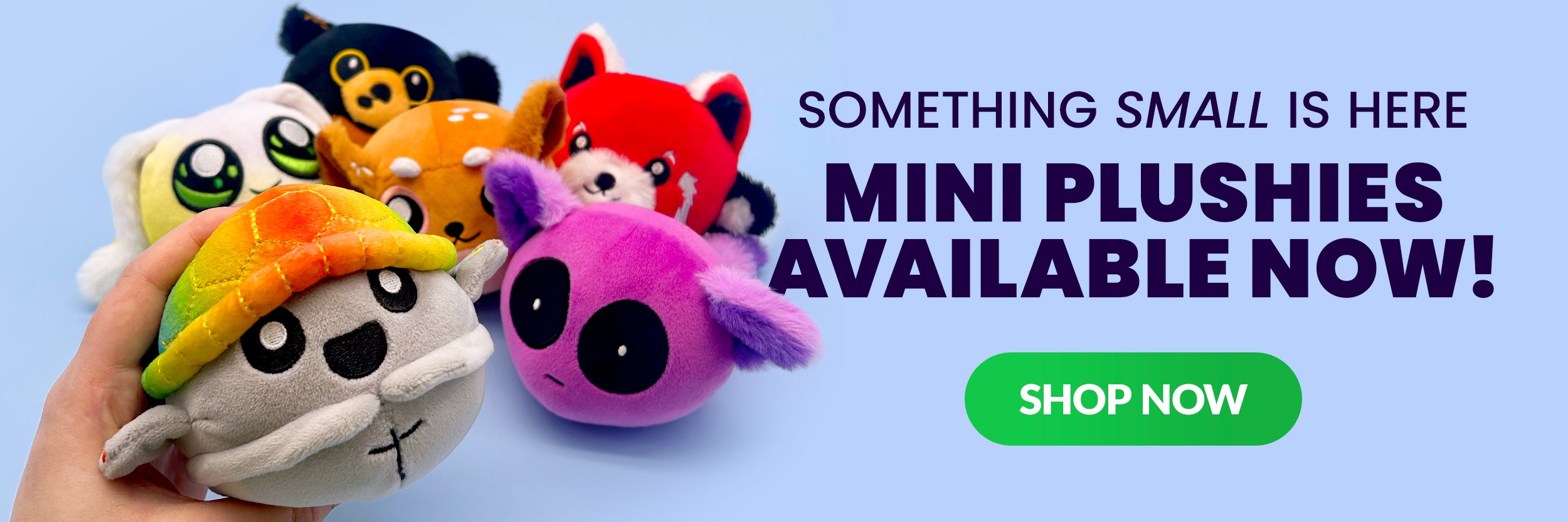 something small is here! shop now button, image of mini plushies, rainbow scutes - talia - nat - fawn - calysta - and lucky